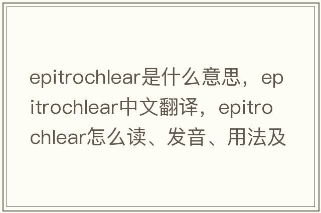 epitrochlear是什么意思，epitrochlear中文翻譯，epitrochlear怎么讀、發(fā)音、用法及例句