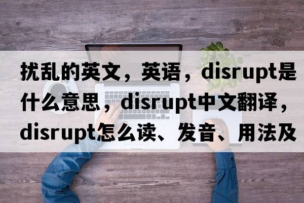 擾亂的英文，英語，disrupt是什么意思，disrupt中文翻譯，disrupt怎么讀、發(fā)音、用法及例句