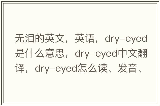 無淚的英文，英語，dry-eyed是什么意思，dry-eyed中文翻譯，dry-eyed怎么讀、發(fā)音、用法及例句