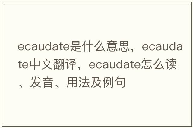 ecaudate是什么意思，ecaudate中文翻譯，ecaudate怎么讀、發(fā)音、用法及例句