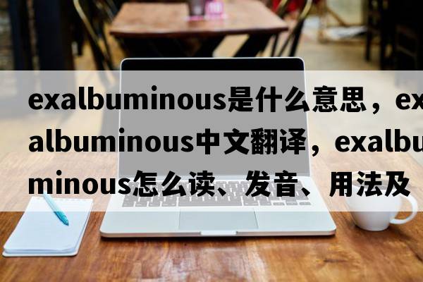 exalbuminous是什么意思，exalbuminous中文翻譯，exalbuminous怎么讀、發(fā)音、用法及例句