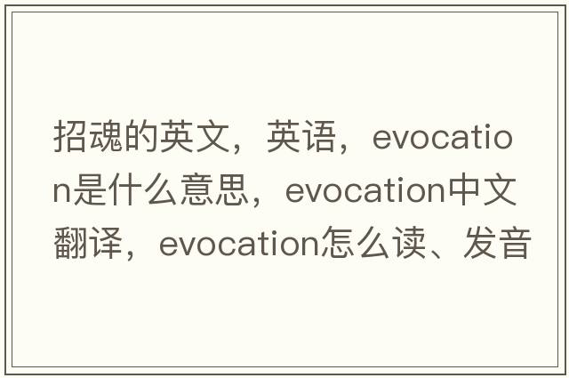 招魂的英文，英語(yǔ)，evocation是什么意思，evocation中文翻譯，evocation怎么讀、發(fā)音、用法及例句