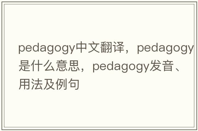 pedagogy中文翻譯，pedagogy是什么意思，pedagogy發(fā)音、用法及例句