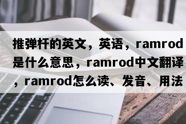 推彈桿的英文，英語，ramrod是什么意思，ramrod中文翻譯，ramrod怎么讀、發(fā)音、用法及例句