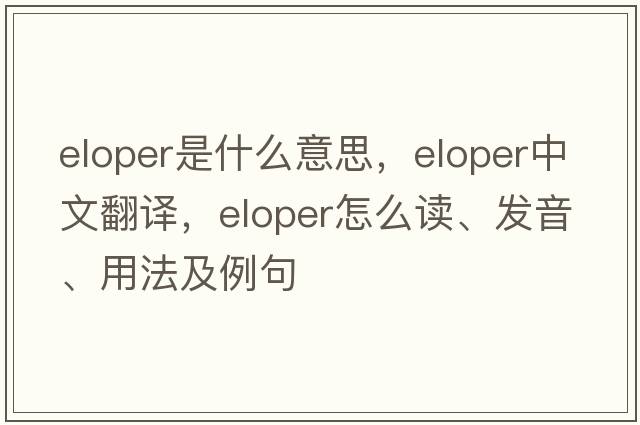 eloper是什么意思，eloper中文翻譯，eloper怎么讀、發(fā)音、用法及例句