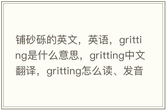 鋪砂礫的英文，英語，gritting是什么意思，gritting中文翻譯，gritting怎么讀、發(fā)音、用法及例句
