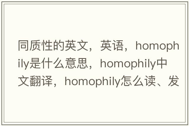 同質(zhì)性的英文，英語(yǔ)，homophily是什么意思，homophily中文翻譯，homophily怎么讀、發(fā)音、用法及例句