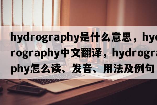 hydrography是什么意思，hydrography中文翻譯，hydrography怎么讀、發(fā)音、用法及例句