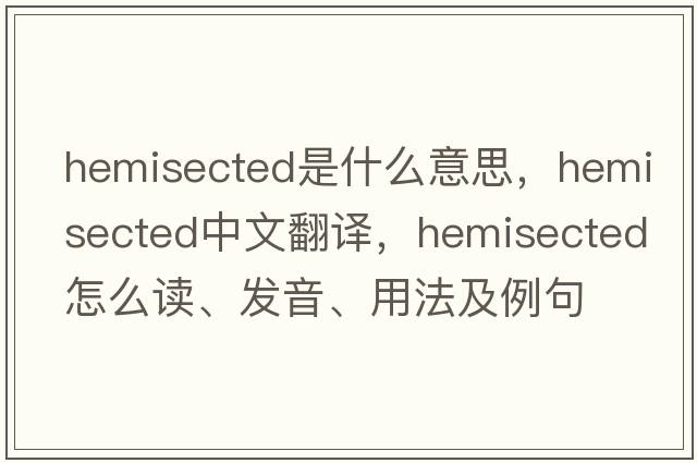 hemisected是什么意思，hemisected中文翻譯，hemisected怎么讀、發(fā)音、用法及例句