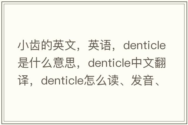 小齒的英文，英語(yǔ)，denticle是什么意思，denticle中文翻譯，denticle怎么讀、發(fā)音、用法及例句