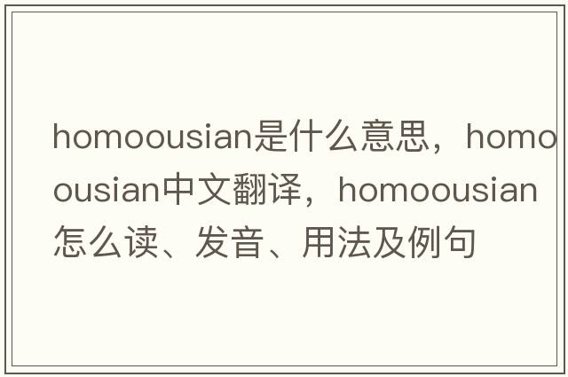 homoousian是什么意思，homoousian中文翻譯，homoousian怎么讀、發(fā)音、用法及例句