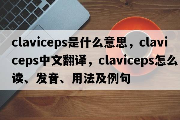 Claviceps是什么意思，Claviceps中文翻譯，Claviceps怎么讀、發(fā)音、用法及例句