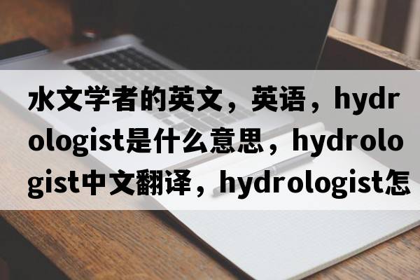 水文學(xué)者的英文，英語，hydrologist是什么意思，hydrologist中文翻譯，hydrologist怎么讀、發(fā)音、用法及例句
