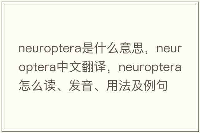 Neuroptera是什么意思，Neuroptera中文翻譯，Neuroptera怎么讀、發(fā)音、用法及例句