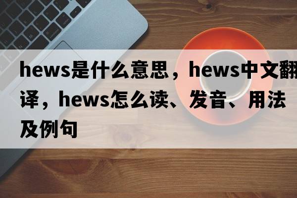 hews是什么意思，hews中文翻譯，hews怎么讀、發(fā)音、用法及例句