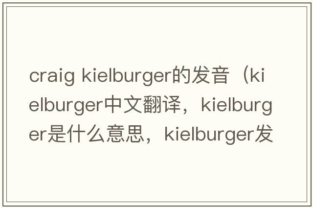craig kielburger的發(fā)音（kielburger中文翻譯，kielburger是什么意思，kielburger發(fā)音、用法及例句）