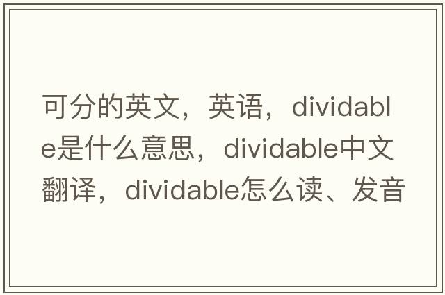 可分的英文，英語，dividable是什么意思，dividable中文翻譯，dividable怎么讀、發(fā)音、用法及例句