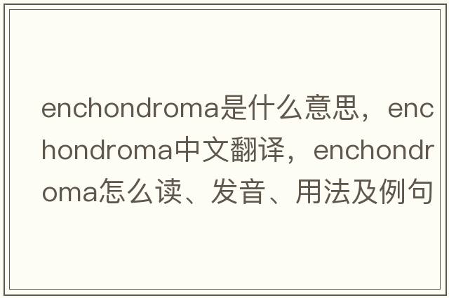 enchondroma是什么意思，enchondroma中文翻譯，enchondroma怎么讀、發(fā)音、用法及例句