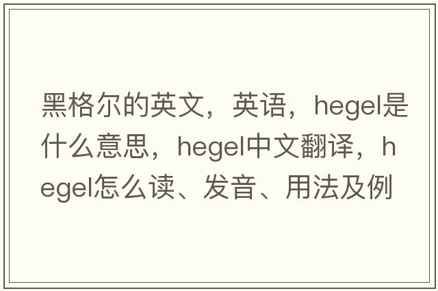黑格爾的英文，英語(yǔ)，Hegel是什么意思，Hegel中文翻譯，Hegel怎么讀、發(fā)音、用法及例句