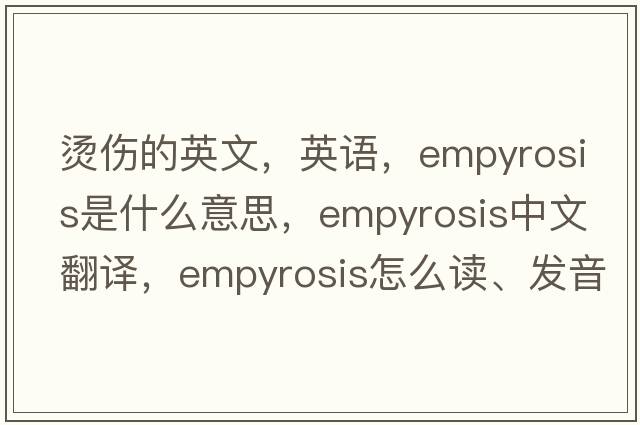 燙傷的英文，英語(yǔ)，empyrosis是什么意思，empyrosis中文翻譯，empyrosis怎么讀、發(fā)音、用法及例句