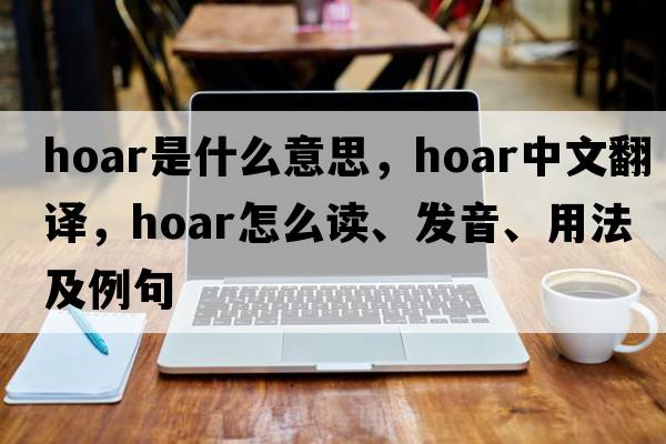 hoar是什么意思，hoar中文翻譯，hoar怎么讀、發(fā)音、用法及例句