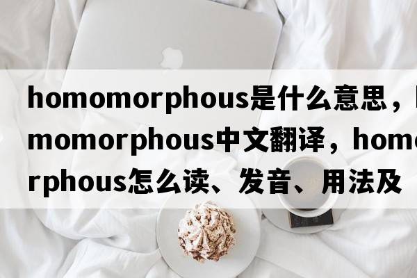 homomorphous是什么意思，homomorphous中文翻譯，homomorphous怎么讀、發(fā)音、用法及例句