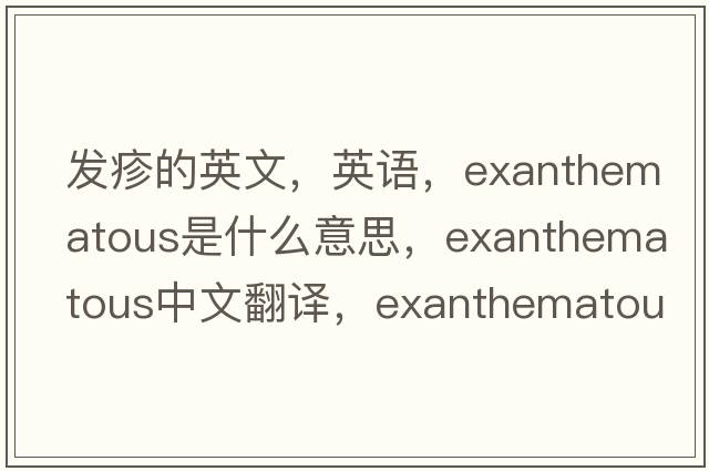發(fā)疹的英文，英語，exanthematous是什么意思，exanthematous中文翻譯，exanthematous怎么讀、發(fā)音、用法及例句