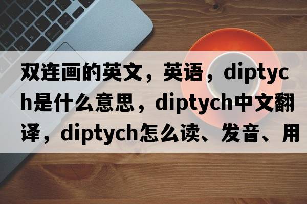 雙連畫的英文，英語，diptych是什么意思，diptych中文翻譯，diptych怎么讀、發(fā)音、用法及例句