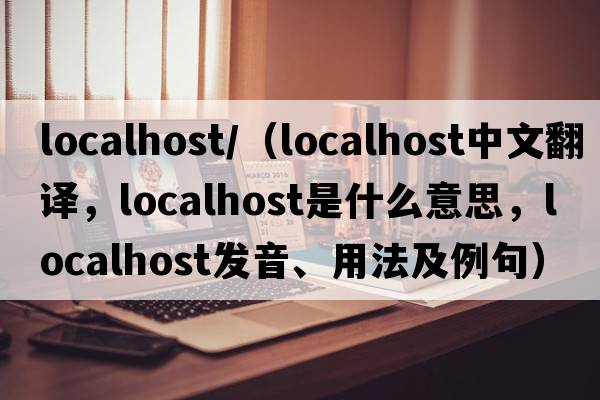 localhost/（localhost中文翻譯，localhost是什么意思，localhost發(fā)音、用法及例句）