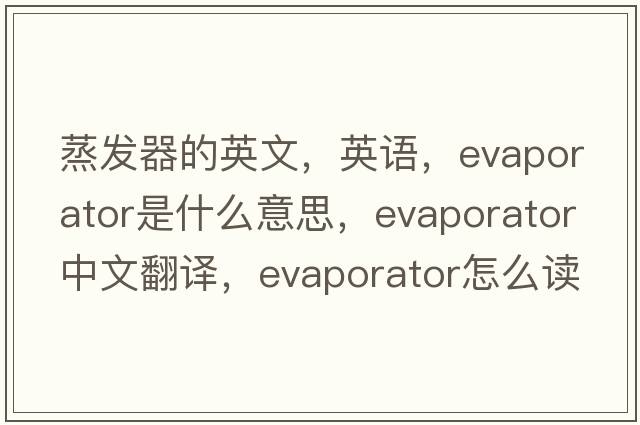 蒸發(fā)器的英文，英語，evaporator是什么意思，evaporator中文翻譯，evaporator怎么讀、發(fā)音、用法及例句