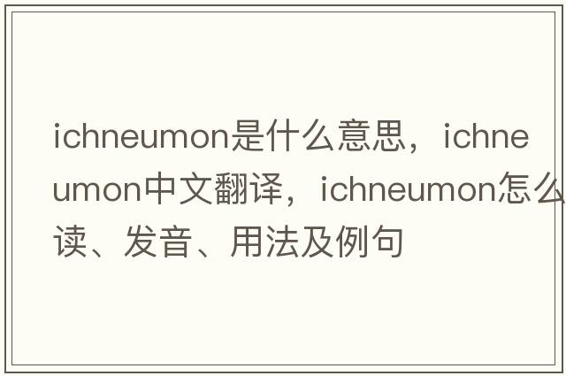 ichneumon是什么意思，ichneumon中文翻譯，ichneumon怎么讀、發(fā)音、用法及例句