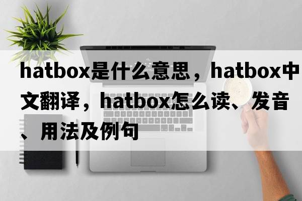 hatbox是什么意思，hatbox中文翻譯，hatbox怎么讀、發(fā)音、用法及例句