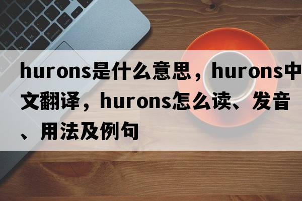 Hurons是什么意思，Hurons中文翻譯，Hurons怎么讀、發(fā)音、用法及例句