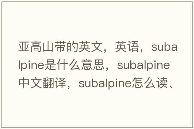 亞高山帶的英文，英語(yǔ)，subalpine是什么意思，subalpine中文翻譯，subalpine怎么讀、發(fā)音、用法及例句