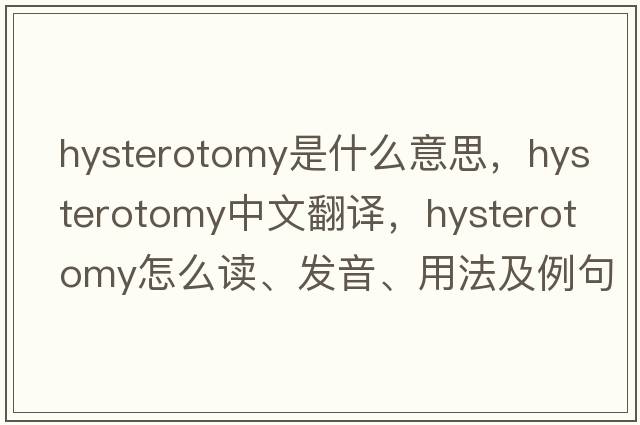hysterotomy是什么意思，hysterotomy中文翻譯，hysterotomy怎么讀、發(fā)音、用法及例句