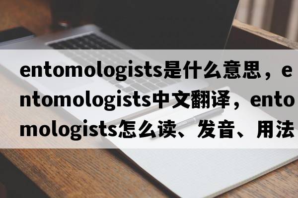 entomologists是什么意思，entomologists中文翻譯，entomologists怎么讀、發(fā)音、用法及例句