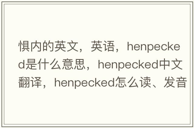 懼內(nèi)的英文，英語，henpecked是什么意思，henpecked中文翻譯，henpecked怎么讀、發(fā)音、用法及例句