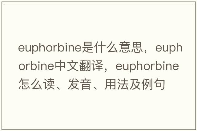 euphorbine是什么意思，euphorbine中文翻譯，euphorbine怎么讀、發(fā)音、用法及例句