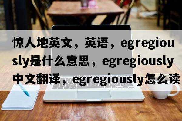 驚人地英文，英語，egregiously是什么意思，egregiously中文翻譯，egregiously怎么讀、發(fā)音、用法及例句