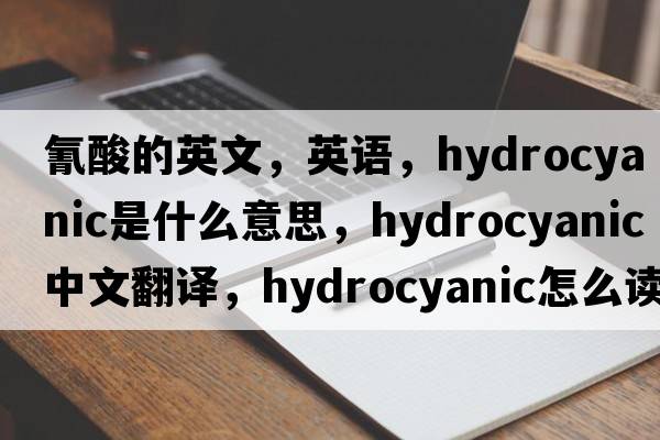氰酸的英文，英語(yǔ)，hydrocyanic是什么意思，hydrocyanic中文翻譯，hydrocyanic怎么讀、發(fā)音、用法及例句