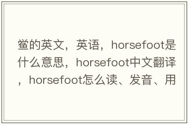 鱟的英文，英語(yǔ)，horsefoot是什么意思，horsefoot中文翻譯，horsefoot怎么讀、發(fā)音、用法及例句