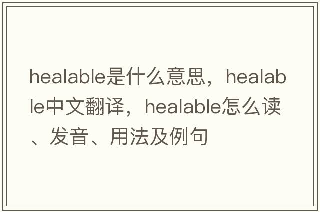 healable是什么意思，healable中文翻譯，healable怎么讀、發(fā)音、用法及例句
