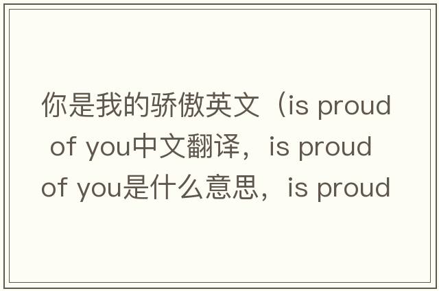 你是我的驕傲英文（is proud of you中文翻譯，is proud of you是什么意思，is proud of you發(fā)音、用法及例句）