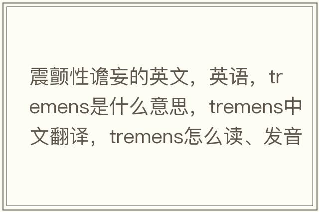震顫性譫妄的英文，英語，tremens是什么意思，tremens中文翻譯，tremens怎么讀、發(fā)音、用法及例句