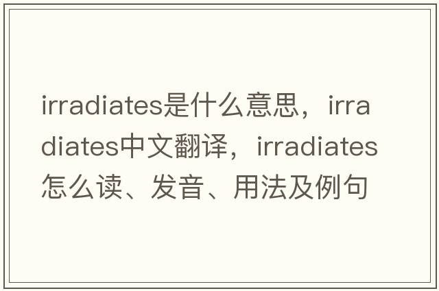 irradiates是什么意思，irradiates中文翻譯，irradiates怎么讀、發(fā)音、用法及例句