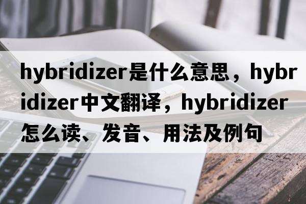 hybridizer是什么意思，hybridizer中文翻譯，hybridizer怎么讀、發(fā)音、用法及例句