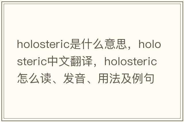 holosteric是什么意思，holosteric中文翻譯，holosteric怎么讀、發(fā)音、用法及例句