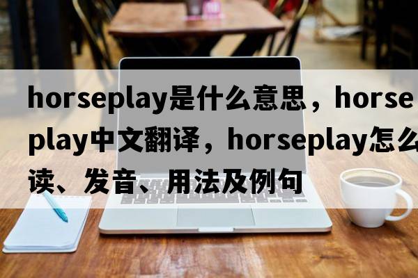 horseplay是什么意思，horseplay中文翻譯，horseplay怎么讀、發(fā)音、用法及例句