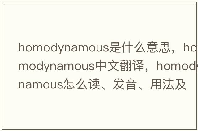 homodynamous是什么意思，homodynamous中文翻譯，homodynamous怎么讀、發(fā)音、用法及例句