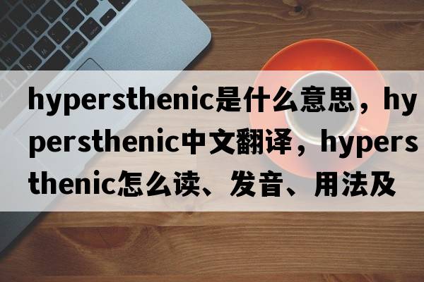 hypersthenic是什么意思，hypersthenic中文翻譯，hypersthenic怎么讀、發(fā)音、用法及例句